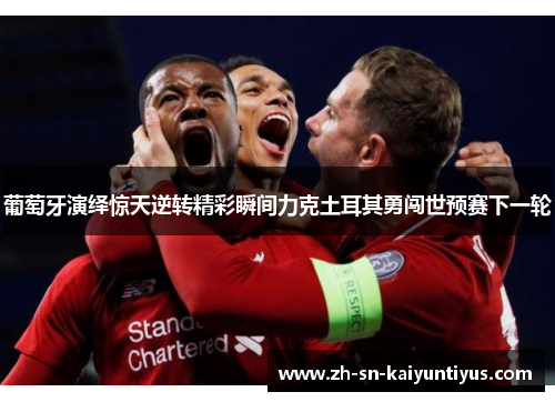 葡萄牙演绎惊天逆转精彩瞬间力克土耳其勇闯世预赛下一轮