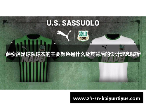 萨索洛足球队球衣的主要颜色是什么及其背后的设计理念解析 萨索洛足球队球衣的主要颜色是什么及其背后的设计理念解析