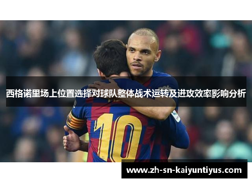 西格诺里场上位置选择对球队整体战术运转及进攻效率影响分析