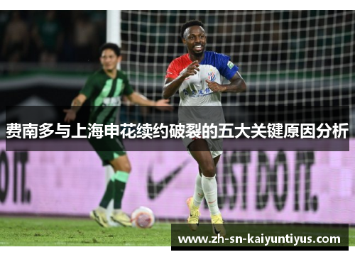 费南多与上海申花续约破裂的五大关键原因分析 费南多与上海申花续约破裂的五大关键原因分析