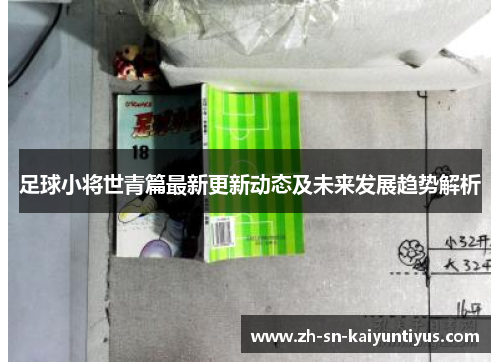 足球小将世青篇最新更新动态及未来发展趋势解析 足球小将世青篇最新更新动态及未来发展趋势解析