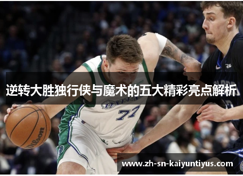 逆转大胜独行侠与魔术的五大精彩亮点解析 逆转大胜独行侠与魔术的五大精彩亮点解析