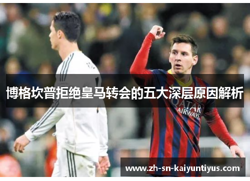 博格坎普拒绝皇马转会的五大深层原因解析 博格坎普拒绝皇马转会的五大深层原因解析