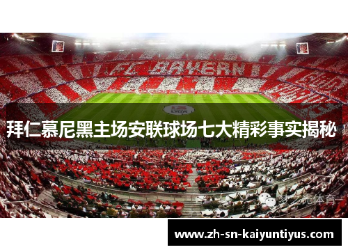 拜仁慕尼黑主场安联球场七大精彩事实揭秘 拜仁慕尼黑主场安联球场七大精彩事实揭秘