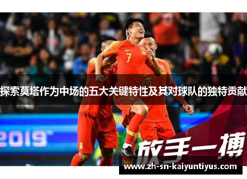探索莫塔作为中场的五大关键特性及其对球队的独特贡献