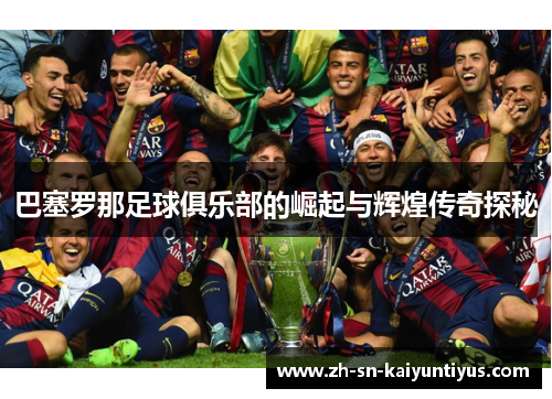 巴塞罗那足球俱乐部的崛起与辉煌传奇探秘