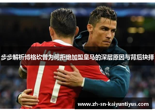 步步解析博格坎普为何拒绝加盟皇马的深层原因与背后抉择