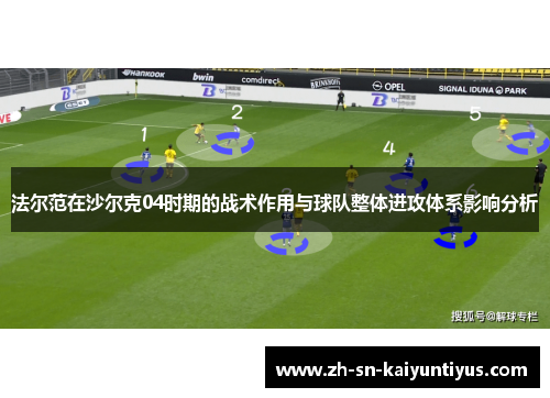 法尔范在沙尔克04时期的战术作用与球队整体进攻体系影响分析