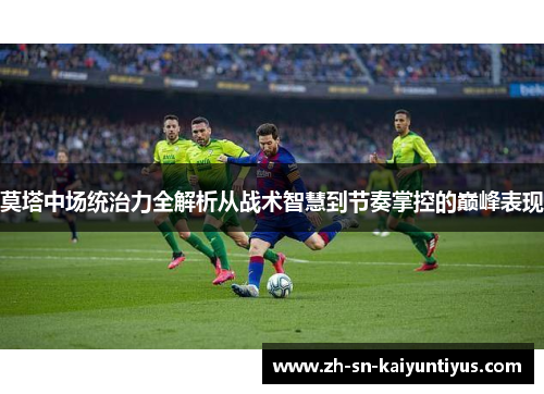 莫塔中场统治力全解析从战术智慧到节奏掌控的巅峰表现