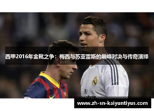 西甲2016年金靴之争:梅西与苏亚雷斯的巅峰对决与传奇演绎 西甲2016年金靴之争:梅西与苏亚雷斯的巅峰对决与传奇演绎
