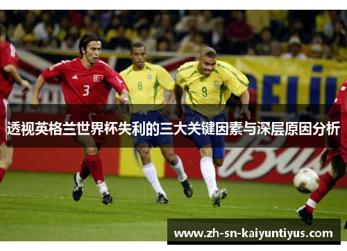 透视英格兰世界杯失利的三大关键因素与深层原因分析