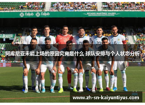 阿库尼亚未能上场的原因究竟是什么 球队安排与个人状态分析 阿库尼亚未能上场的原因究竟是什么 球队安排与个人状态分析