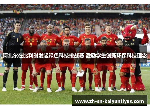 阿扎尔在比利时发起绿色科技挑战赛 激励学生创新环保科技理念 阿扎尔在比利时发起绿色科技挑战赛 激励学生创新环保科技理念