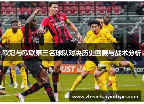 欧冠与欧联第三名球队对决历史回顾与战术分析