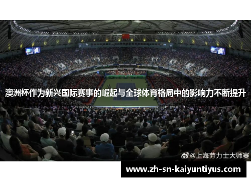 澳洲杯作为新兴国际赛事的崛起与全球体育格局中的影响力不断提升