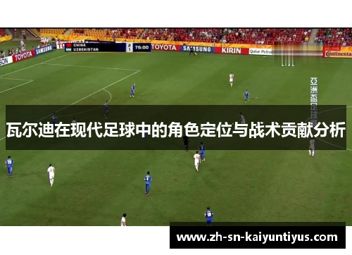 瓦尔迪在现代足球中的角色定位与战术贡献分析