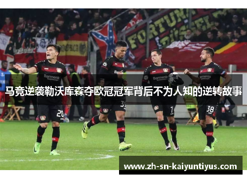 马竞逆袭勒沃库森夺欧冠冠军背后不为人知的逆转故事
