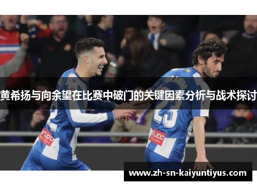 黄希扬与向余望在比赛中破门的关键因素分析与战术探讨
