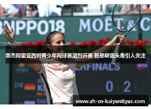 奥杰阿里亚西姆青少年网球赛激烈开赛 新星崭露头角引人关注