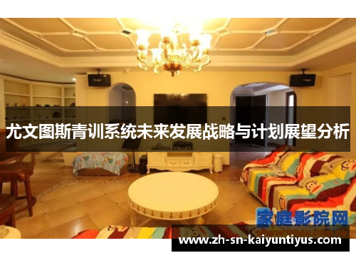 尤文图斯青训系统未来发展战略与计划展望分析