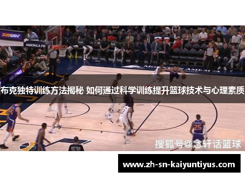 布克独特训练方法揭秘 如何通过科学训练提升篮球技术与心理素质