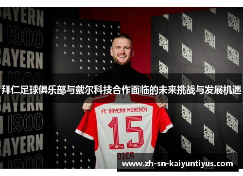 拜仁足球俱乐部与戴尔科技合作面临的未来挑战与发展机遇