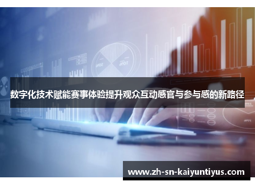 数字化技术赋能赛事体验提升观众互动感官与参与感的新路径 数字化技术赋能赛事体验提升观众互动感官与参与感的新路径