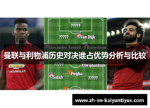 曼联与利物浦历史对决谁占优势分析与比较 曼联与利物浦历史对决谁占优势分析与比较