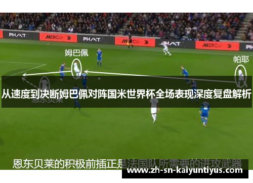 从速度到决断姆巴佩对阵国米世界杯全场表现深度复盘解析 从速度到决断姆巴佩对阵国米世界杯全场表现深度复盘解析