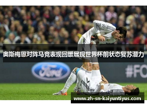 奥斯梅恩对阵马竞表现回暖展现世界杯前状态复苏潜力