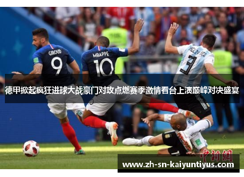 德甲掀起疯狂进球大战豪门对攻点燃赛季激情看台上演巅峰对决盛宴