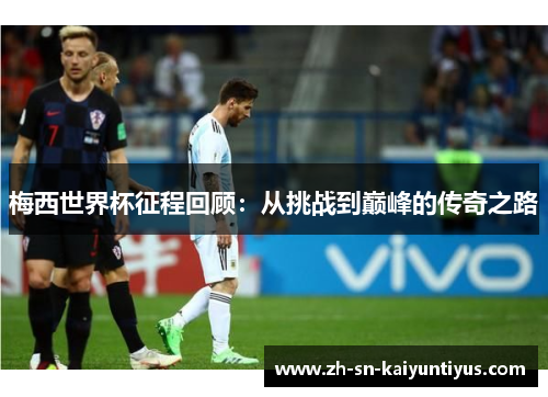 梅西世界杯征程回顾:从挑战到巅峰的传奇之路 梅西世界杯征程回顾:从挑战到巅峰的传奇之路
