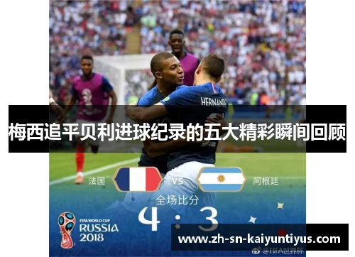 梅西追平贝利进球纪录的五大精彩瞬间回顾 梅西追平贝利进球纪录的五大精彩瞬间回顾