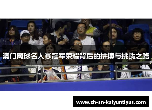 澳门网球名人赛冠军荣耀背后的拼搏与挑战之路