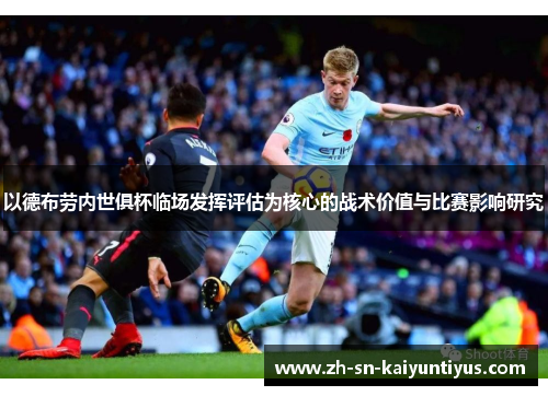 以德布劳内世俱杯临场发挥评估为核心的战术价值与比赛影响研究 以德布劳内世俱杯临场发挥评估为核心的战术价值与比赛影响研究