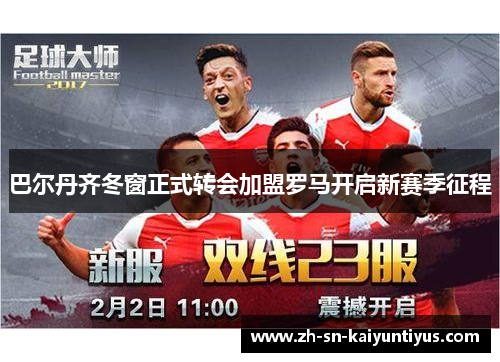 巴尔丹齐冬窗正式转会加盟罗马开启新赛季征程 巴尔丹齐冬窗正式转会加盟罗马开启新赛季征程