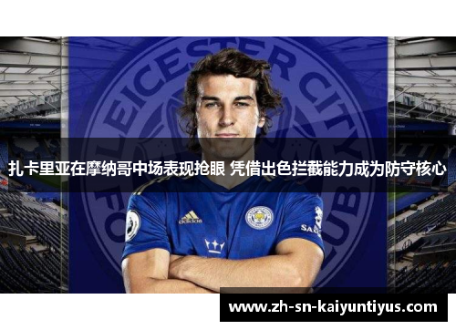 扎卡里亚在摩纳哥中场表现抢眼 凭借出色拦截能力成为防守核心 扎卡里亚在摩纳哥中场表现抢眼 凭借出色拦截能力成为防守核心