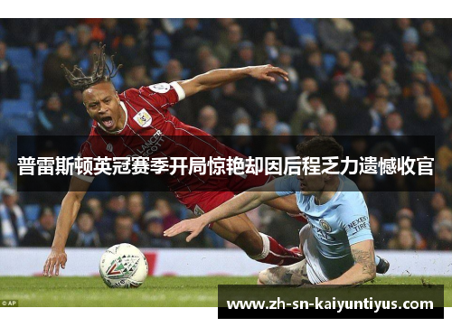 普雷斯顿英冠赛季开局惊艳却因后程乏力遗憾收官 普雷斯顿英冠赛季开局惊艳却因后程乏力遗憾收官