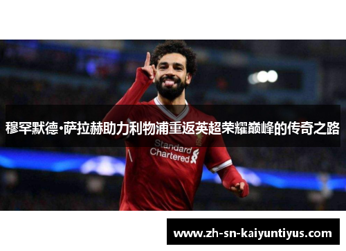 穆罕默德·萨拉赫助力利物浦重返英超荣耀巅峰的传奇之路 穆罕默德·萨拉赫助力利物浦重返英超荣耀巅峰的传奇之路