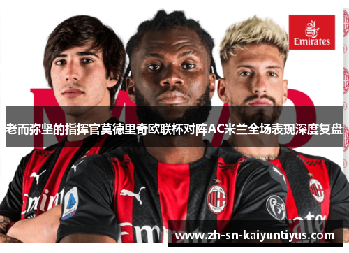 老而弥坚的指挥官莫德里奇欧联杯对阵AC米兰全场表现深度复盘 老而弥坚的指挥官莫德里奇欧联杯对阵AC米兰全场表现深度复盘