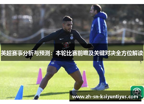 英超赛事分析与预测：本轮比赛前瞻及关键对决全方位解读