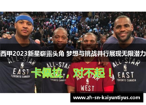 西甲2023新星崭露头角 梦想与挑战并行展现无限潜力