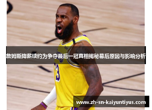 詹姆斯降薪续约为争夺最后一冠真相揭秘幕后原因与影响分析