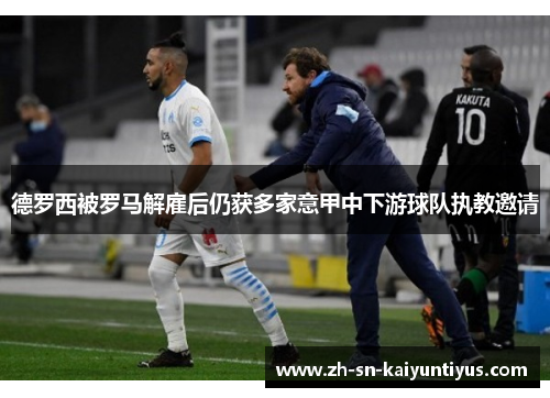 德罗西被罗马解雇后仍获多家意甲中下游球队执教邀请 德罗西被罗马解雇后仍获多家意甲中下游球队执教邀请