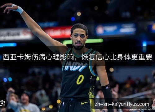 西亚卡姆伤病心理影响，恢复信心比身体更重要